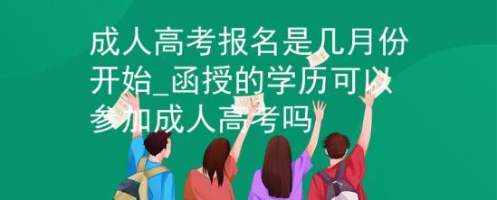 成人高考報名是幾月份開始_函授的學(xué)歷可以參加成人高考嗎