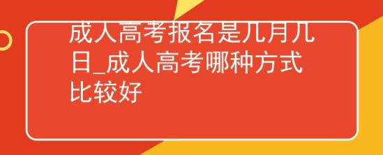 成人高考報名是幾月幾日_成人高考哪種方式比較好