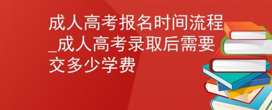 成人高考報名時間流程_成人高考錄取后需要交多少學(xué)費