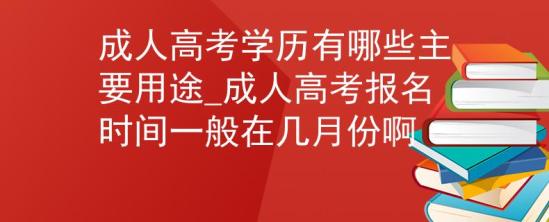 成人高考學(xué)歷有哪些主要用途_成人高考報(bào)名時(shí)間一般在幾月份啊