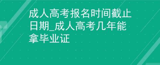 成人高考報(bào)名時(shí)間截止日期_成人高考幾年能拿畢業(yè)證