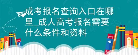 成考報名查詢?nèi)肟谠谀睦颻成人高考報名需要什么條件和資料