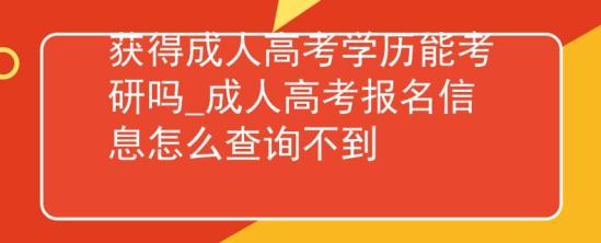 獲得成人高考學(xué)歷能考研嗎_成人高考報(bào)名信息怎么查詢不到