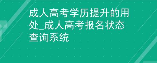 成人高考學歷提升的用處_成人高考報名狀態(tài)查詢系統(tǒng)