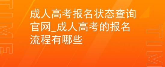 成人高考報名狀態(tài)查詢官網(wǎng)_成人高考的報名流程有哪些