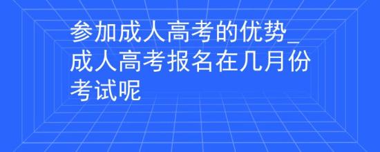 參加成人高考的優(yōu)勢_成人高考報名在幾月份考試呢