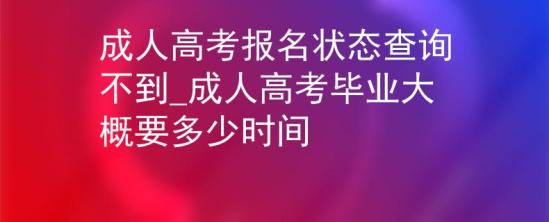 成人高考報(bào)名狀態(tài)查詢不到_成人高考畢業(yè)大概要多少時(shí)間