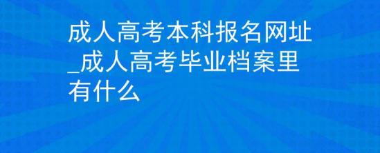 成人高考本科報名網(wǎng)址_成人高考畢業(yè)檔案里有什么