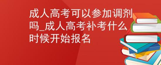 成人高考可以參加調(diào)劑嗎_成人高考補(bǔ)考什么時候開始報名