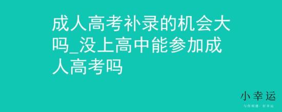 成人高考補(bǔ)錄的機(jī)會(huì)大嗎_沒上高中能參加成人高考嗎