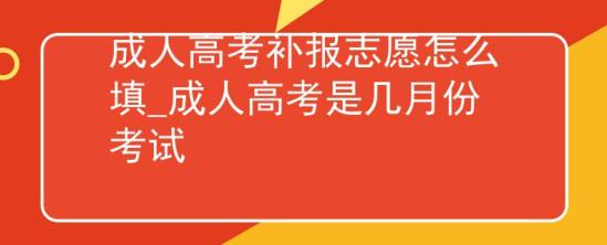 成人高考補報志愿怎么填_成人高考是幾月份考試