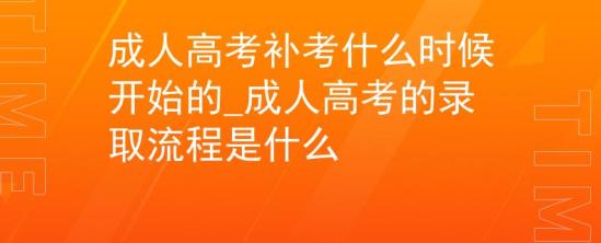 成人高考補考什么時候開始的_成人高考的錄取流程是什么