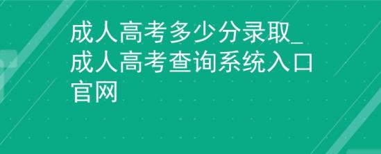 成人高考多少分錄取_成人高考查詢系統(tǒng)入口官網(wǎng)