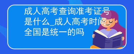 成人高考查詢準考證號是什么_成人高考時間全國是統(tǒng)一的嗎