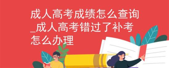 成人高考成績(jī)?cè)趺床樵?xún)_成人高考錯(cuò)過(guò)了補(bǔ)考怎么辦理