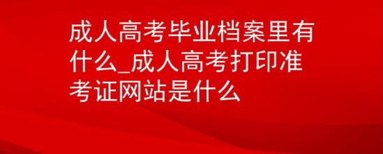 成人高考畢業(yè)檔案里有什么_成人高考打印準(zhǔn)考證網(wǎng)站是什么