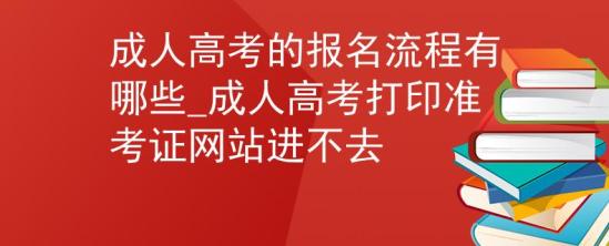 成人高考的報名流程有哪些_成人高考打印準考證網(wǎng)站進不去