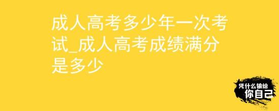 成人高考多少年一次考試_成人高考成績滿分是多少