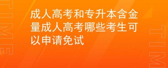 成人高考和專升本含金量_成人高考哪些考生可以申請(qǐng)免試