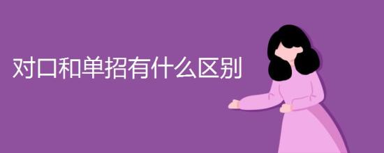 對(duì)口和單招有什么區(qū)別