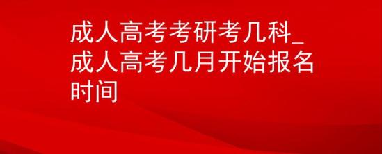 成人高考考研考几科_成人高考几月开始报名时间