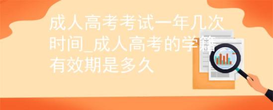 成人高考考試一年幾次時間_成人高考的學(xué)籍有效期是多久