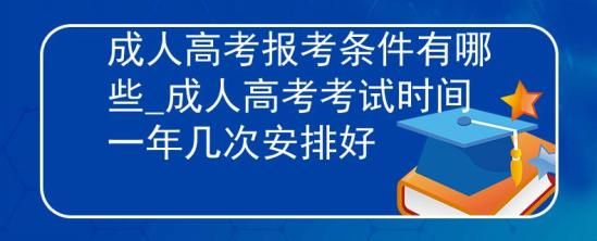 成人高考報考條件有哪些_成人高考考試時間一年幾次安排好