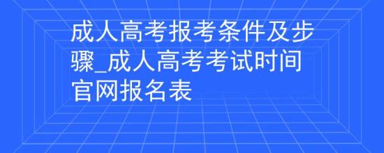 成人高考報(bào)考條件及步驟_成人高考考試時(shí)間官網(wǎng)報(bào)名表