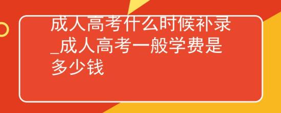 成人高考什么時(shí)候補(bǔ)錄_成人高考一般學(xué)費(fèi)是多少錢