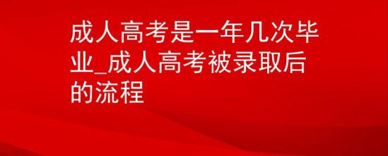 成人高考是一年幾次畢業(yè)_成人高考被錄取后的流程