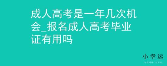 成人高考是一年幾次機會_報名成人高考畢業(yè)證有用嗎