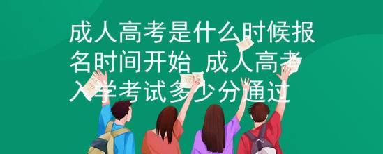 成人高考是什么時候報名時間開始_成人高考入學考試多少分通過