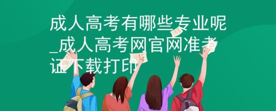 成人高考有哪些專業(yè)呢_成人高考網(wǎng)官網(wǎng)準考證下載打印