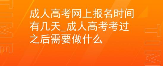 成人高考網(wǎng)上報名時間有幾天_成人高考考過之后需要做什么