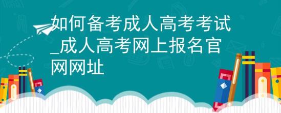 如何备考成人高考考试_成人高考网上报名官网网址