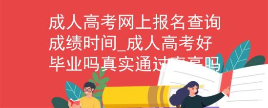 成人高考网上报名查询成绩时间_成人高考好毕业吗真实通过率高吗