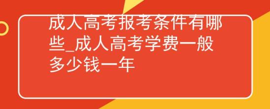 成人高考报考条件有哪些_成人高考学费一般多少钱一年