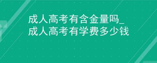 成人高考有含金量嗎_成人高考有學(xué)費多少錢