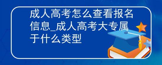 成人高考怎么查看報名信息_成人高考大專屬于什么類型