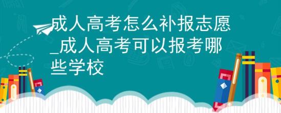 成人高考怎么補報志愿_成人高考可以報考哪些學(xué)校