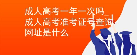 成人高考一年一次嗎_成人高考準(zhǔn)考證號查詢網(wǎng)址是什么