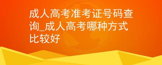 成人高考準(zhǔn)考證號(hào)碼查詢_成人高考哪種方式比較好