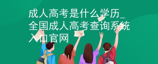 成人高考是什么學歷_全國成人高考查詢系統(tǒng)入口官網