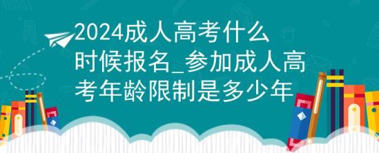 2024成人高考什么時(shí)候報(bào)名_參加成人高考年齡限制是多少年