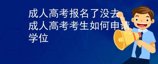 成人高考報(bào)名了沒去_成人高考考生如何申請學(xué)位