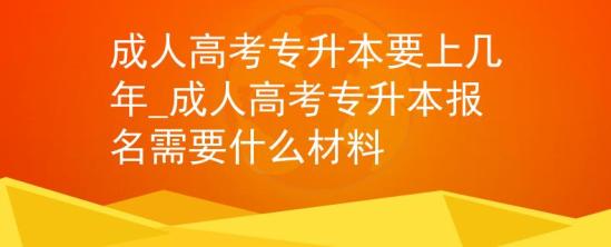 成人高考專升本要上幾年_成人高考專升本報(bào)名需要什么材料