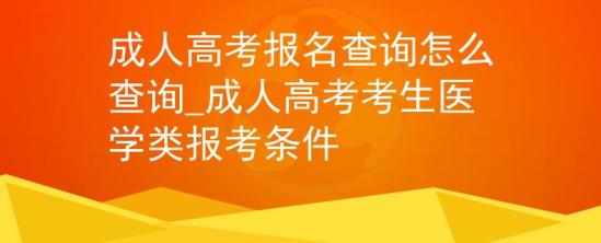 成人高考報(bào)名查詢怎么查詢_成人高考考生醫(yī)學(xué)類報(bào)考條件