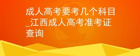 成人高考要考幾個(gè)科目_江西成人高考準(zhǔn)考證查詢