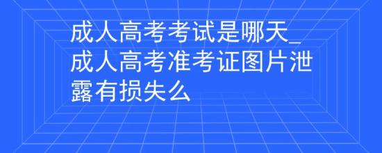 成人高考考試是哪天_成人高考準(zhǔn)考證圖片泄露有損失么