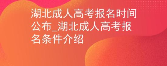 湖北成人高考報名時間公布_湖北成人高考報名條件介紹